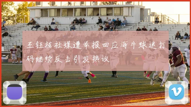 王钰栋社媒遭举报回应海牛球迷打码继续反击引发热议