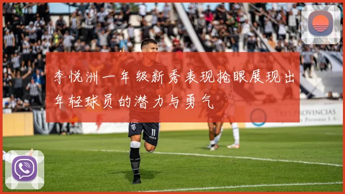 李悦洲一年级新秀表现抢眼展现出年轻球员的潜力与勇气