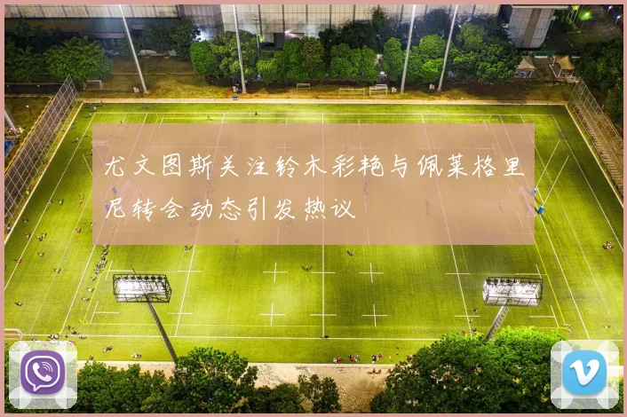 尤文图斯关注铃木彩艳与佩莱格里尼转会动态引发热议