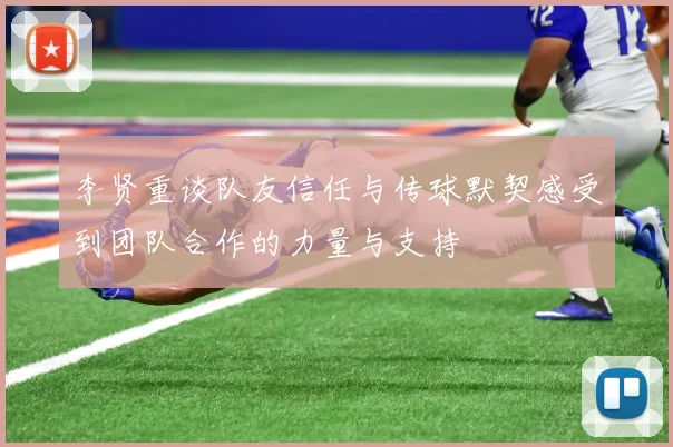 李贤重谈队友信任与传球默契感受到团队合作的力量与支持