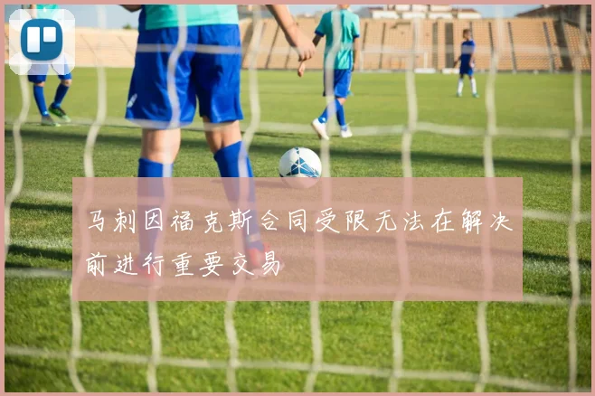 马刺因福克斯合同受限无法在解决前进行重要交易