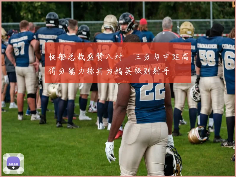 快船总裁盛赞八村塁三分与中距离得分能力称其为精英级别射手