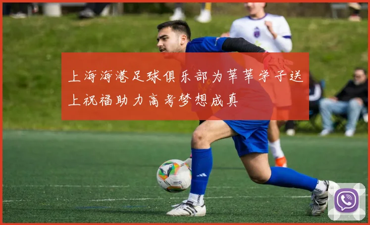 上海海港足球俱乐部为莘莘学子送上祝福助力高考梦想成真