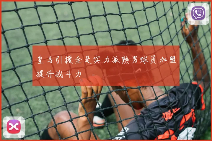 皇马引援全是实力派熟男球员加盟提升战斗力