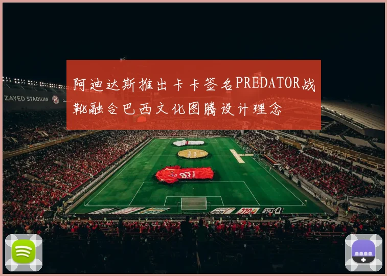 阿迪达斯推出卡卡签名PREDATOR战靴融合巴西文化图腾设计理念
