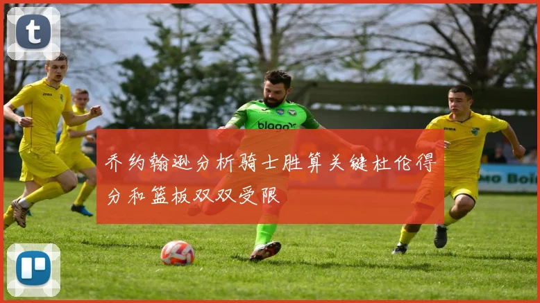 乔约翰逊分析骑士胜算关键杜伦得分和篮板双双受限