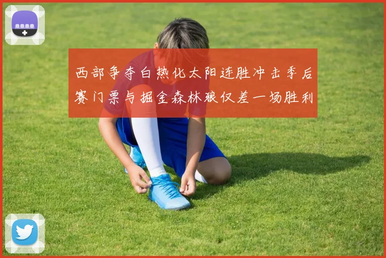 西部争夺白热化太阳连胜冲击季后赛门票与掘金森林狼仅差一场胜利