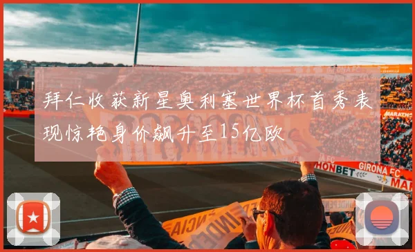 拜仁收获新星奥利塞世界杯首秀表现惊艳身价飙升至15亿欧