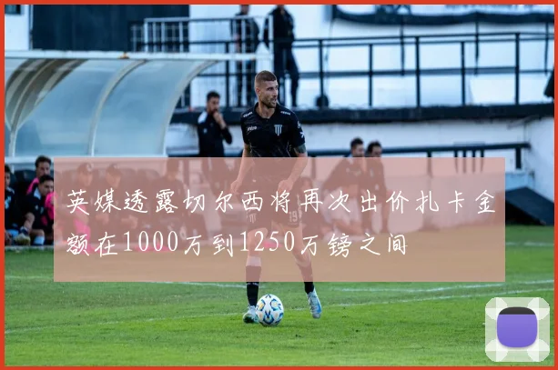 英媒透露切尔西将再次出价扎卡金额在1000万到1250万镑之间
