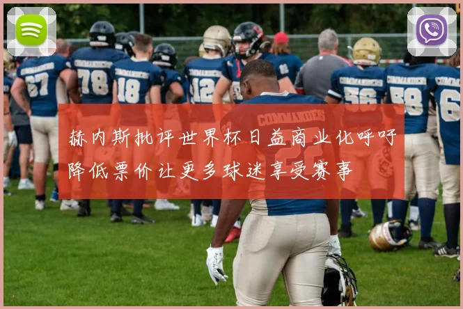 赫内斯批评世界杯日益商业化呼吁降低票价让更多球迷享受赛事